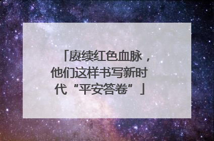 赓续红色血脉，他们这样书写新时代“平安答卷”